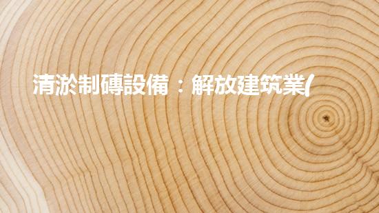 清淤制磚設備：解放建筑業(yè)的排泥擋沙神器！
